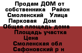 Продам ДОМ от собственника › Район ­ Смоленский › Улица ­ Парковая › Дом ­ 23 › Общая площадь дома ­ 174 › Площадь участка ­ 1 117 › Цена ­ 4 900 000 - Смоленская обл., Сафоновский р-н, Боровая (Старосельская с/а) д. Недвижимость » Дома, коттеджи, дачи продажа   